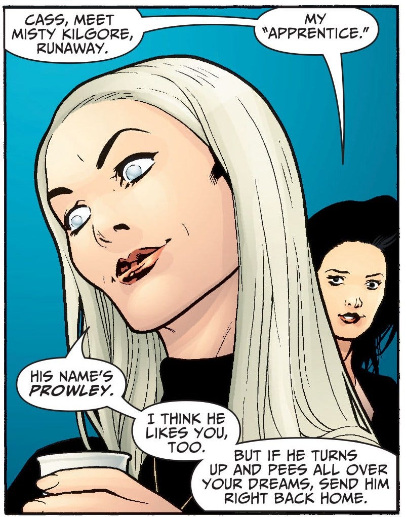 May be pop art of text that says 'CASS, MEET MISTY KILGORE, RUNAWAY. MY "APPRENTICE." HIS NAME'S PROWLEY. I THINK HE LIKES LIKESYOU, YOU, ToOю. BUT IF HE TURNS UP AND PEES ALL OVER YOUR DREAMS, SEND HIM RIGHT BACK HOME.'