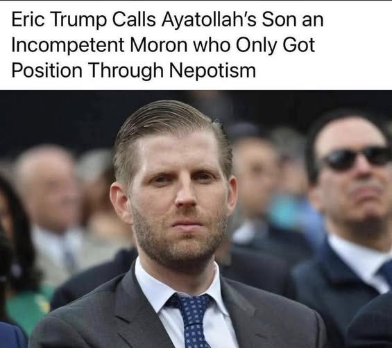 May be an image of text that says 'Eric Trump Calls Ayatollah's Son an Incompetent Moron who Only Got Got Position Through Nepotism'