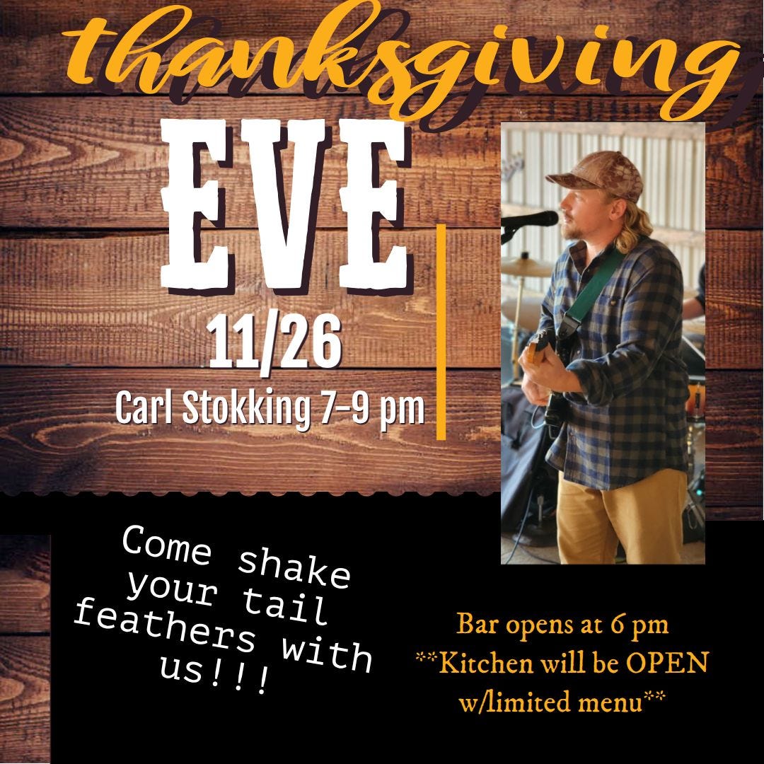 May be an image of drink and text that says 'thanksgiving EVE 11/26 Carl Stokking 7-9 pm Come shake your tail feathers with us!!! Bar opens at 6 pm *Kitchen will be OPEN w/limited menu'