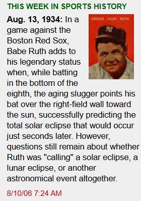 An image from The Onion featuring a "THIS WEEK IN SPORTS HISTORY" graphic with a portrait of Babe Ruth on a red background. The text reads: "Aug. 13, 1934: In a game against the Boston Red Sox, Babe Ruth adds to his legendary status when, while batting in the bottom of the eighth, the aging slugger points his bat over the right-field wall toward the sun, successfully predicting the total solar eclipse that would occur just seconds later. However, questions still remain about whether Ruth was "calling" a solar eclipse, a lunar eclipse, or another astronomical event altogether." A timestamp at the bottom left reads 8/10/06 7:24 AM.