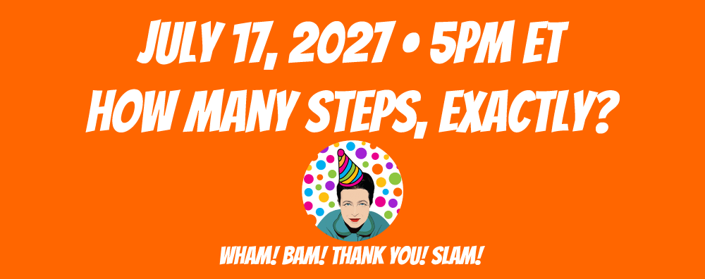 How Many Steps, Exactly? July 17, 2027 at 5pm ET How Many Steps, Exactly? July 17, 2027 at 5pm ET