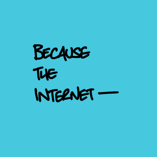 because the internet