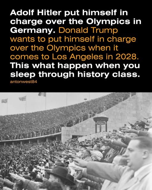 May be an image of 1 person and text that says 'Adolf Hitler put himself in in charge over the Olympics in Germany. Donald Trump wants to put himself in charge over the Olympics when it comes to Los Angeles 2028. This what happen when you sleep through history class. antonwest84 in'
