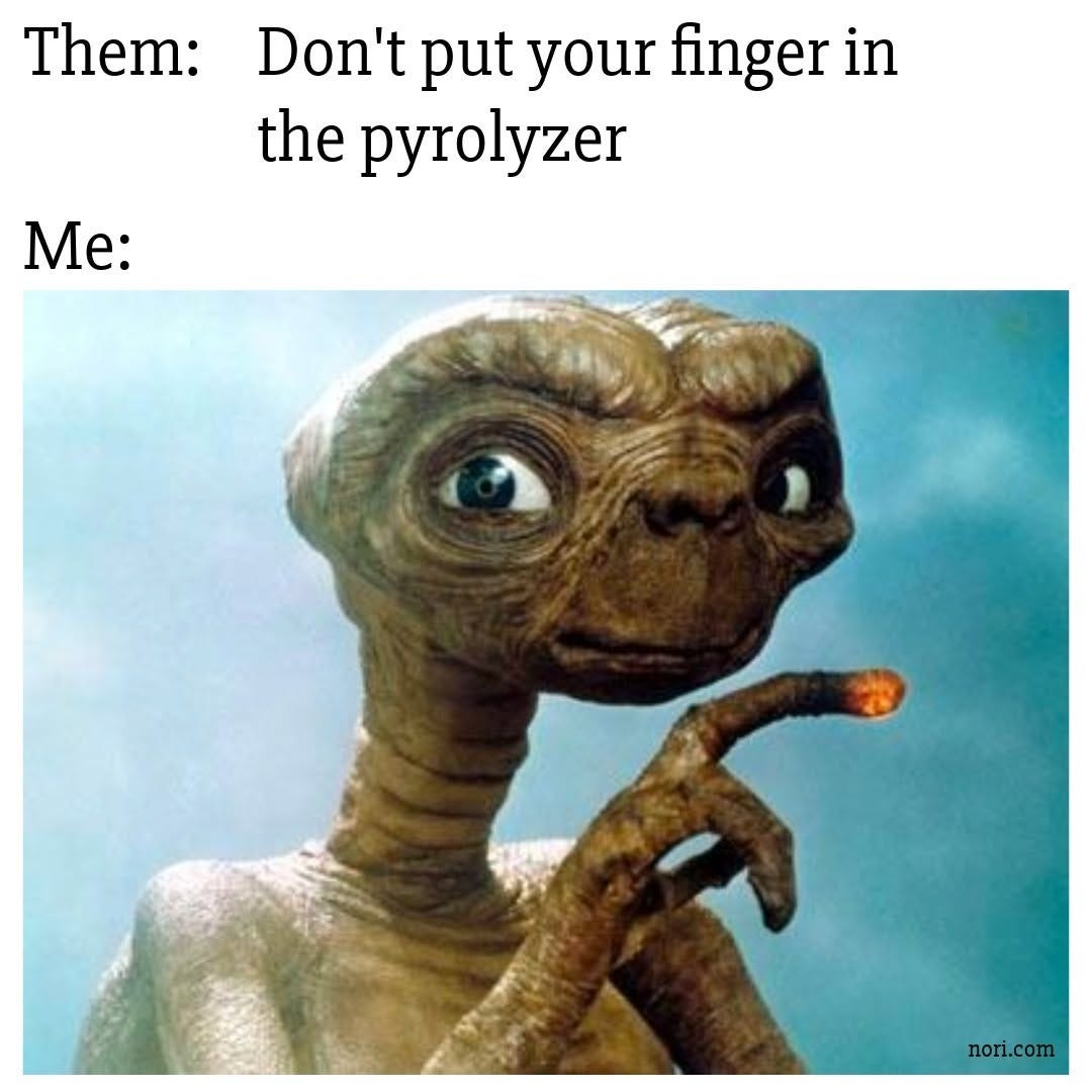 Text reading "Them: Don't put your finger in the pyrolyzer. Me:" above E.T. holding up a finger with a glowing, burning tip.