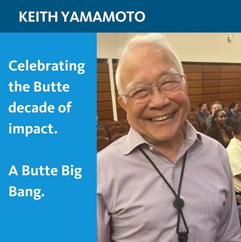 Atul's wisdom 'We can make an impact, but we can't control everything. (Brown III), Marina Sirota and Gini Deshpande, "Next, we renew our commitment to the kind of bold, innovative work that Atul examplified." (Hawgood), "Celebrating the Butte Decade of Impact. A Butte Big Bang (Yamamoto), "An incredible person, a visionary scientists and mentor, a devoted husband and father and a very dea friend to many of us." (Sirota), "Monitoring and evaluationg AI to make sure it is safe, fair and trustworthy." (Murray)