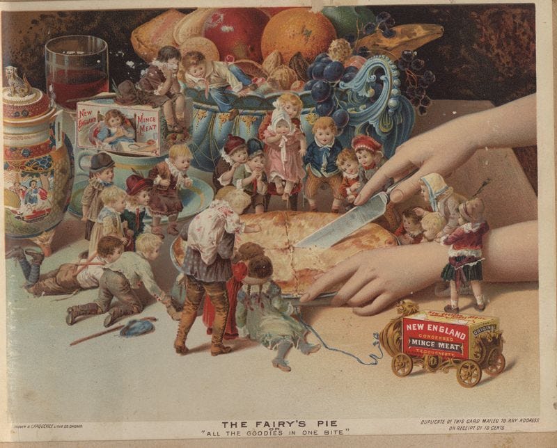 The Fairy's Pie or "All the Goodies in One Bite." Advertising card for T. E. Dougherty's New England Condensed Mince Meat Company Chromolithograph by Shober & Carqueville Lith. Co., Chicago, about 1894. The Fairy's Pie or "All the Goodies in One Bite." Advertising card for T. E. Dougherty's New England Condensed Mince Meat Company Chromolithograph by Shober & Carqueville Lith. Co., Chicago, about 1894.