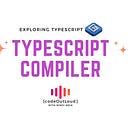 Exploring TypeScript: TS Compiler