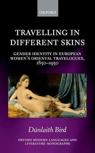 Travelling in Different Skins: Gender Identity in European Women&#39;s Oriental Travelogues, 1850-1950 (Oxford Modern Languages and Literature Monographs)