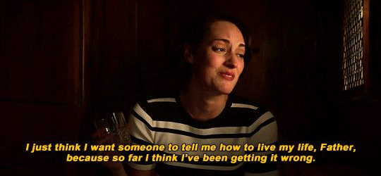 A screen cap from season two of Fleabag, a young woman sitting in a chruch confessional, looking sad. Text below her reads "I think I just want someone to tell me how to live my life. Father, because somehow I think I've been getting it wrong."