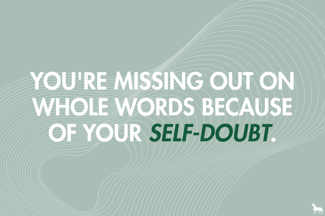 You’re missing out on whole worlds because of your self-doubt.