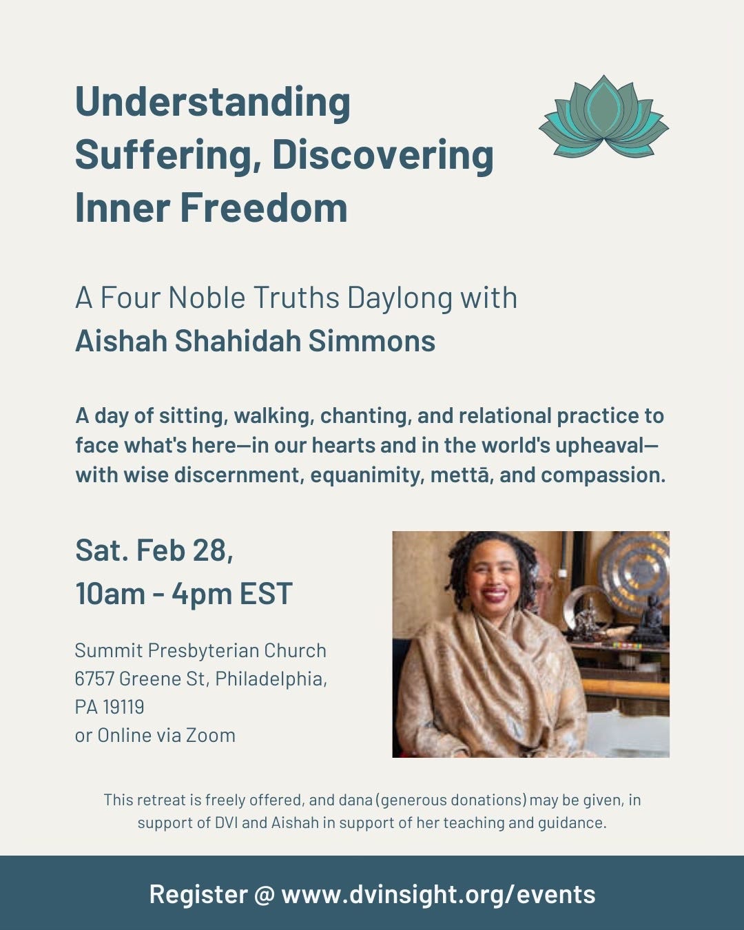 Alt Text: Image of the Delaware Valley Insight flyer for “Understanding Suffering, Discovering Inner Freedom: A Four Noble Truths Daylong” taught by Aishah Shahidah Simmons on February 28, 2026. More information is available at https://events.humanitix.com/understanding-suffering-discovering-inner-freedom-four-noble-truths-daylong-aishah-shahidah-simmons