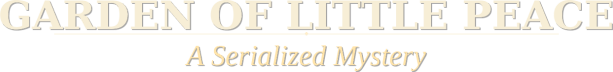 Garden of Little Peace--A Serialized Mystery 