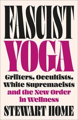Fascist Yoga: Grifters, Occultists, White Supremacists, and the New Order in Wellness Fascist Yoga: Grifters, Occultists, White Supremacists, and the New Order in Wellness