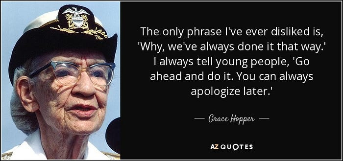 A quote by Rear Admiral Grace Hopper, saying “The only phrase I’ve ever disliked was “Why, we’ve always done it this way.”