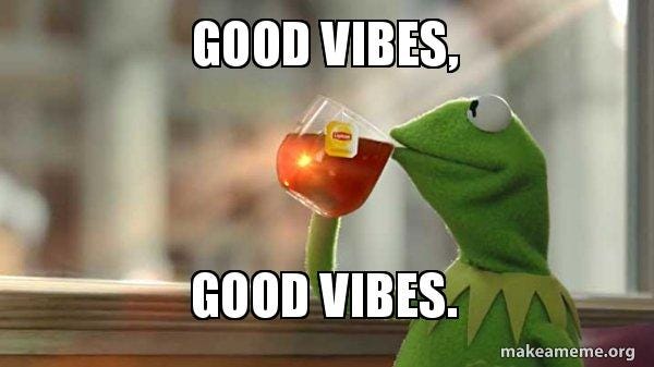 good vibes, good vibes. - Kermit Drinking Tea Meme Generator