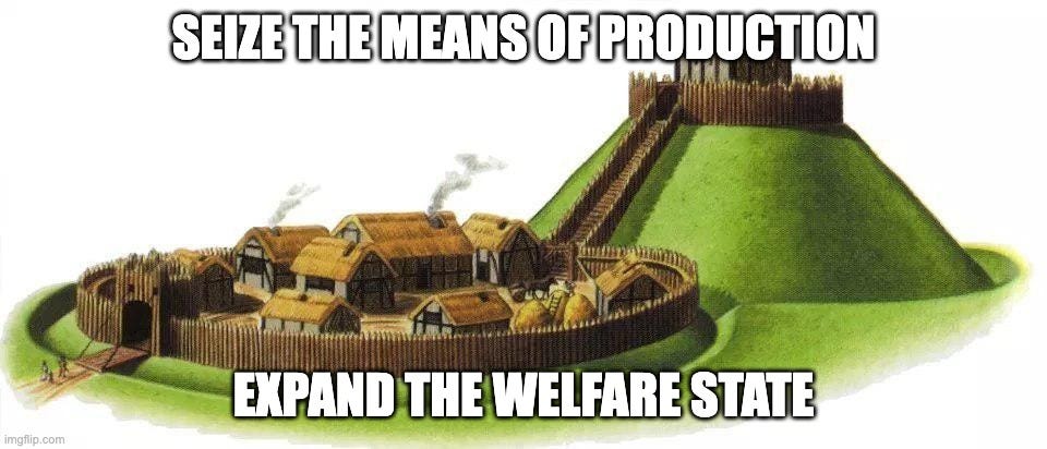 motte and bailey | SEIZE THE MEANS OF PRODUCTION; EXPAND THE WELFARE STATE | image tagged in motte and bailey | made w/ Imgflip meme maker