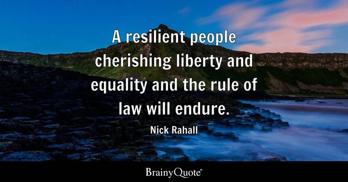 A resilient people cherishing liberty and equality and the rule of law will endure.