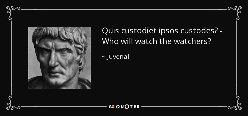 Juvenal quote: Quis custodiet ipsos custodes? - Who will watch the watchers?