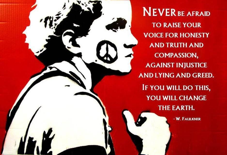 Speak up for truth, honesty and compassion. Speak out against injustice, lying and greed ...