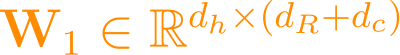 \mathbf{W}_1 \in \mathbb{R}^{d_h \times (d_R + d_c)}