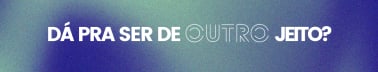 Dá pra ser de outro jeito?