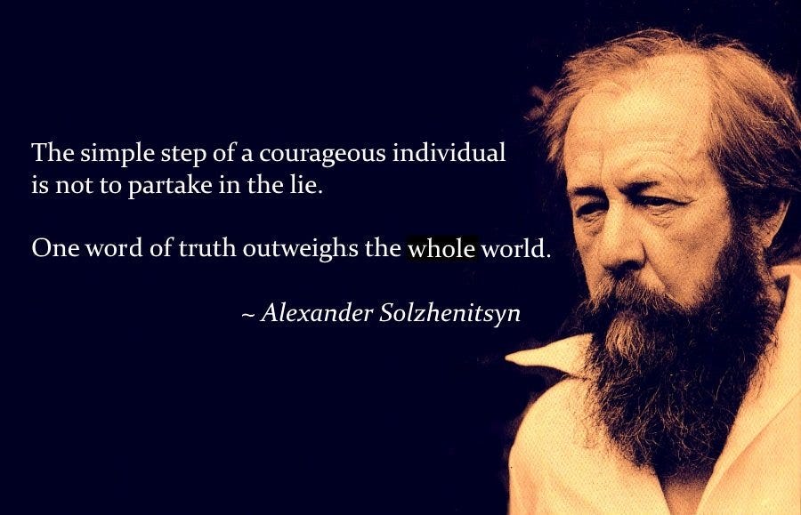 r/QuotesPorn - The simple step of a courageous individual is not to partake in the lie. One word of truth outweighs the whole world. ~ Alexander Solzhenitsyn