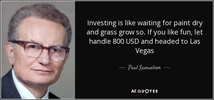Investing is like waiting for paint dry and grass grow so. If you like fun, let handle 800 USD and headed to Las Vegas - Paul Samuelson Investing is like waiting for paint dry and grass grow so. If you like fun, let handle 800 USD and headed to Las Vegas - Paul Samuelson