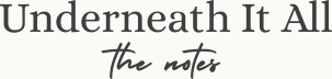 Underneath it All: Notes