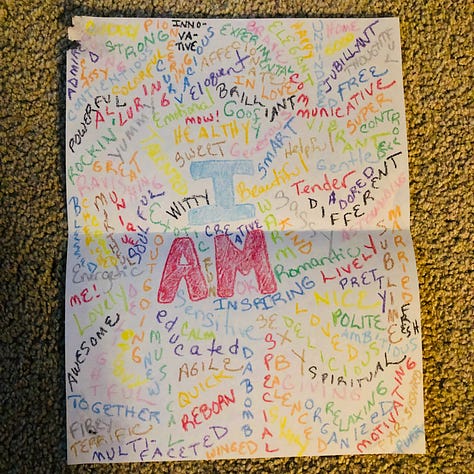 I AM: inspiring, agile, educated, witty, sweet, healthy, goofy, communicative, eloquent, organized, reborn, mirthful, energetic...ME. And so, so many more. I filled a whole page in rainbow hues. On a scrapbook: A photo from 1991, with You have always been complete.