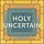 Holy Uncertain