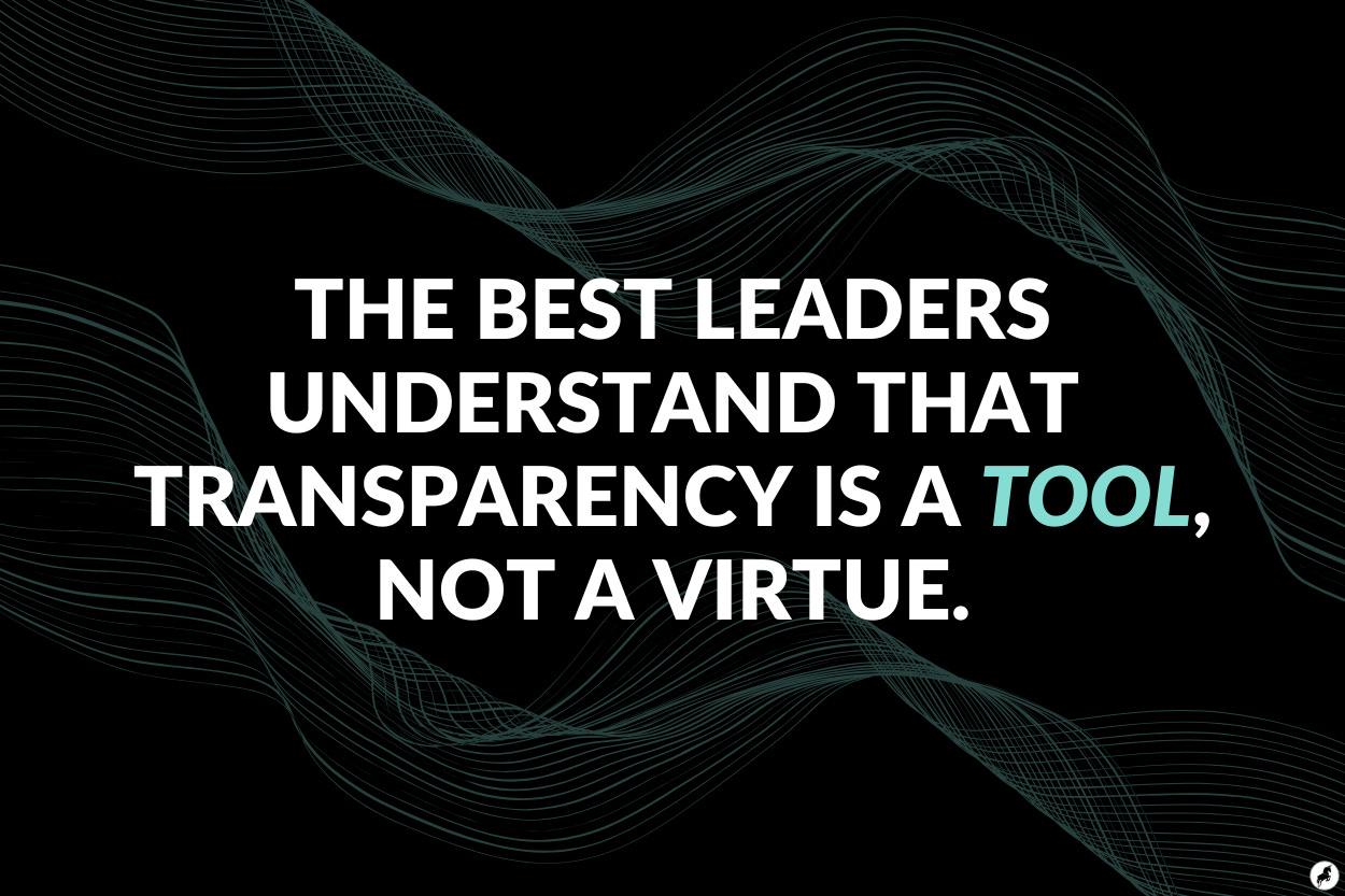 The best leaders understand that transparency is a tool, not a virtue. The best leaders understand that transparency is a tool, not a virtue.