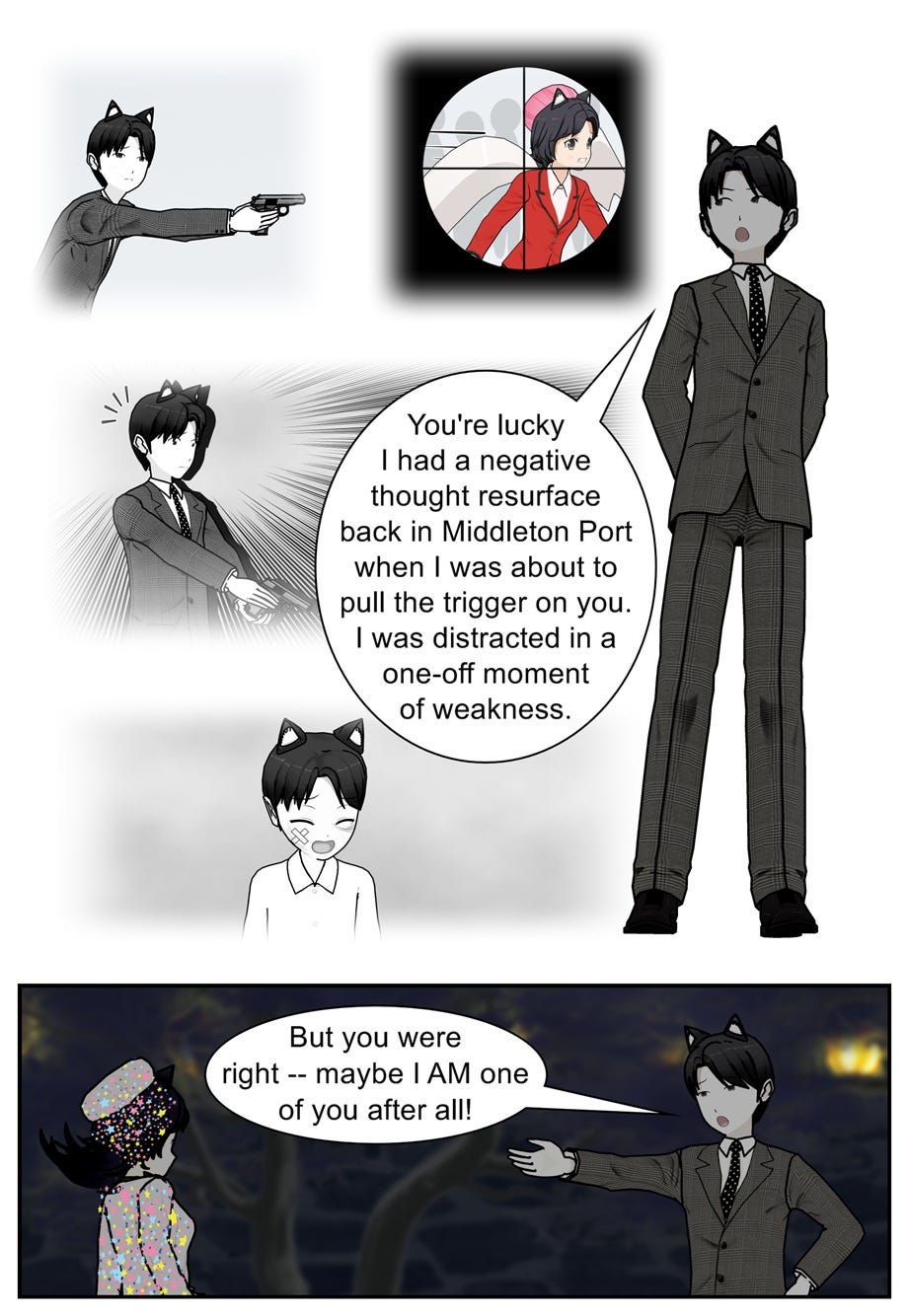 You're lucky I had a negative thought resurface back in Middleton Port when I was about to pull the trigger on you. I was distracted in a one-off moment of weakness. But you were right — maybe I am one of you after all!