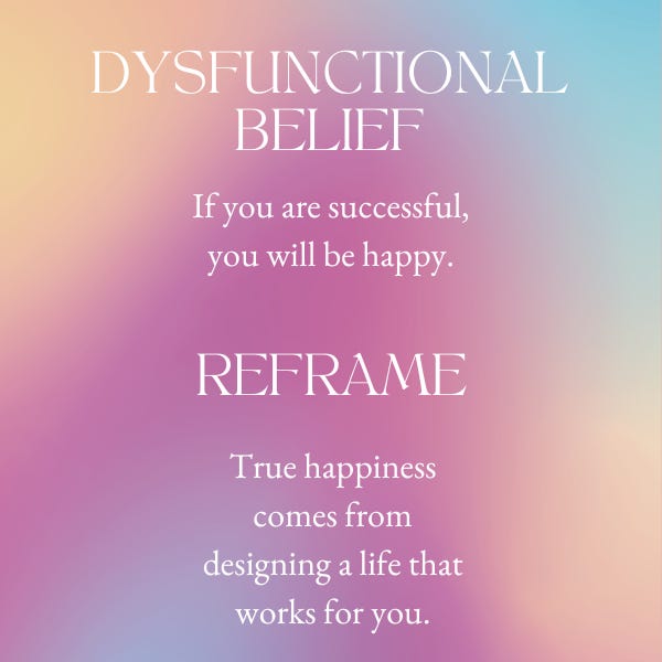 Dysfunctional belief: If you're successful, you'll be happy. Reframe: True happiness is designing a life that works for you said Bill Burnett and Dave Evans