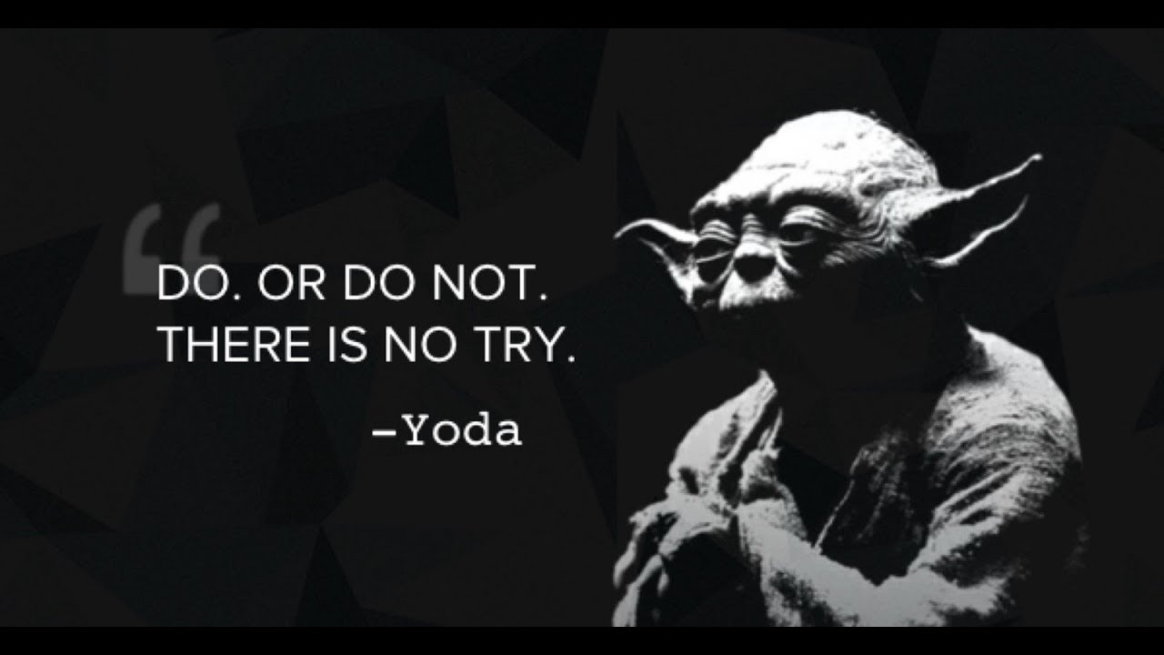 "Do. Or Do Not. There Is No Try." Yoda