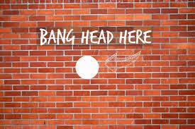 STOP BANGING YOUR HEAD AGAINST THE WALL ...