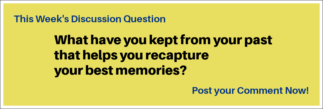 This Week's Discussion Question: "What have you kept from your past that helps you recapture your best memories?"
