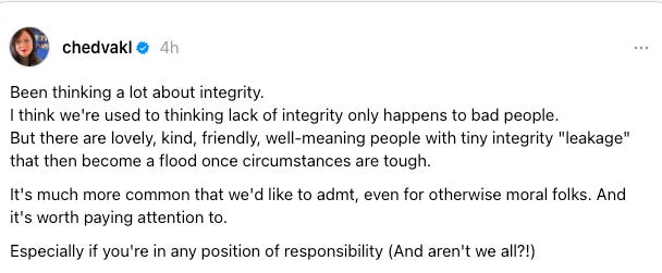 A threads post saying: "Been thinking a lot about integrity. I think we're used to thinking lack of integrity only happens to bad people. But there are lovely, kind, friendly, well-meaning people with tiny integrity "leakage" that then become a flood once circumstances are tough. It's much more common that we'd like to admt, even for otherwise moral folks. And it's worth paying attention to. Especially if you're in any position of responsibility (And aren't we all?!)"