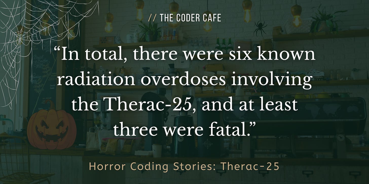 In total, there were six known radiation overdoses involving the Therac-25, and at least three were fatal.