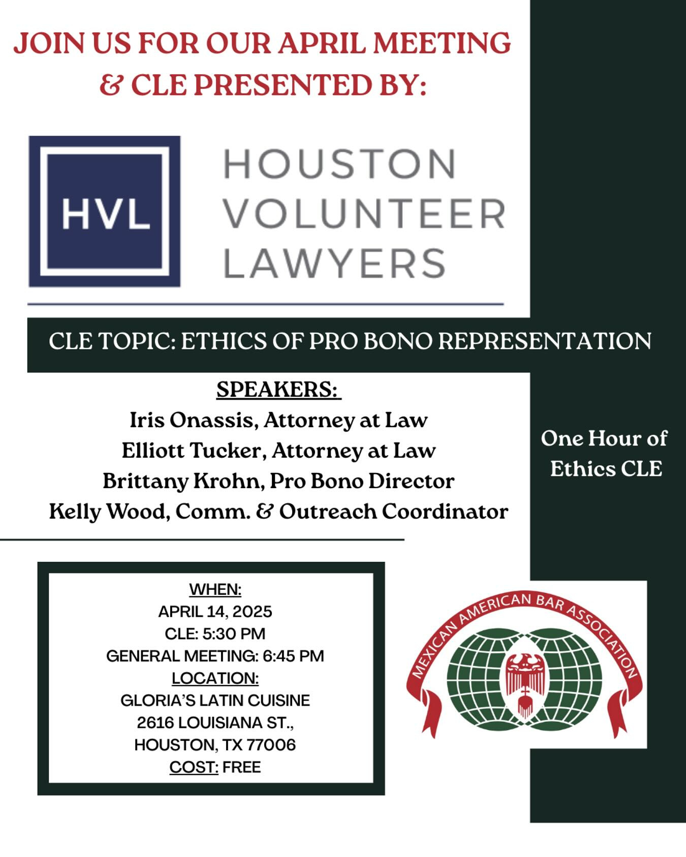 May be an image of ‎text that says '‎JOINUS US FOR OUR APRIL MEETING & CLE PRESENTED BY: HVL HOUSTON VOLUNTEER LAWYERS CLE TOPИC: ETHICS OF PRO BONO REPRESENTATION SPEAKERS: Iris Onassis, Attorney at Law Elliott Tucker, Attorney at Law Brittany Krohn, Pro Bono Director Kelly Wood, Comm. ع Outreach Coordinator One Hour of Ethics CLE WHEN: APRIL 14, 2025 CLE: 5:30 PM GENERAL MEETING: 6:45 PM LOCATION: GLORIA'S LATIN CUISINE 2616 LOUISIANA ST., HOUSTON, TX 77006 COST: FREE AMERICAN BAR ENN ΚΠλΔΠΙ‎'‎