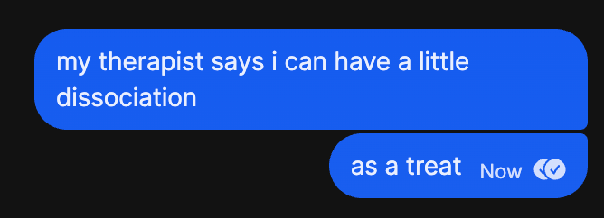 Screenshot of two texts, reading “my therapist says i can have a little dissociation” “as a treat”