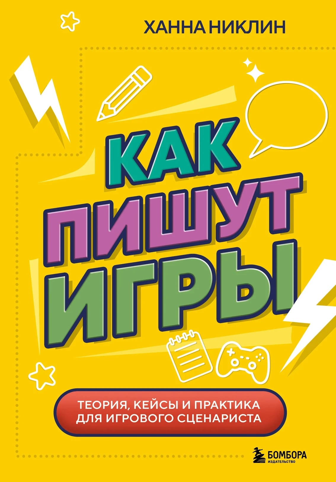 Russian edition cover of Writing for Games by Hannah Nicklin. The bright yellow background features playful, colorful typography and icons like a pencil, speech bubble, controller, notepad, and lightning bolts. The title in Russian, Как пишут игры ("How Games Are Written"), is in bold green, purple, and teal block letters. A red oval at the bottom includes the subtitle: “Теория, кейсы и практика для игрового сценариста” ("Theory, case studies, and practice for game writers"). The publisher logo Бомбора is in the bottom right corner. Russian edition cover of Writing for Games by Hannah Nicklin. The bright yellow background features playful, colorful typography and icons like a pencil, speech bubble, controller, notepad, and lightning bolts. The title in Russian, Как пишут игры ("How Games Are Written"), is in bold green, purple, and teal block letters. A red oval at the bottom includes the subtitle: “Теория, кейсы и практика для игрового сценариста” ("Theory, case studies, and practice for game writers"). The publisher logo Бомбора is in the bottom right corner.