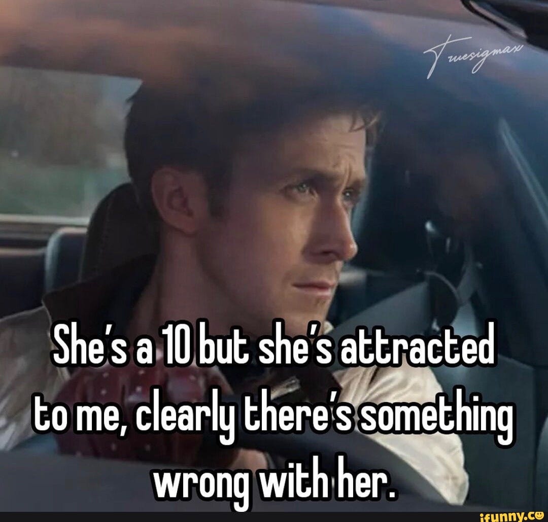 She's a 10 but she's attracted to me, clearly there's something wrong with  her. - iFunny