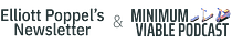 Elliott Poppel's Newsletter & Minimum Viable Podcast