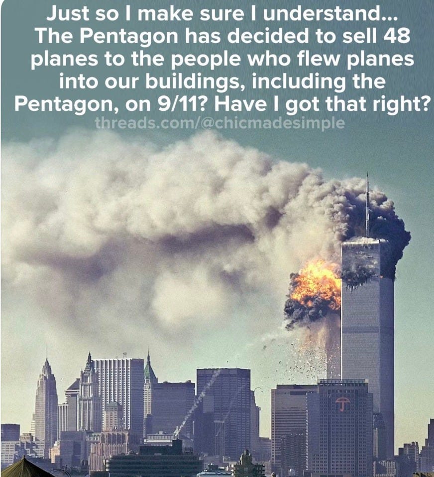 May be an image of text that says 'Just so I make sure understand... The Pentagon has decided to sell 48 planes to the people who flew planes into our buildings, including the Pentagon, on 9/11? Have I got that right? threads.com/@chicmadesimple'
