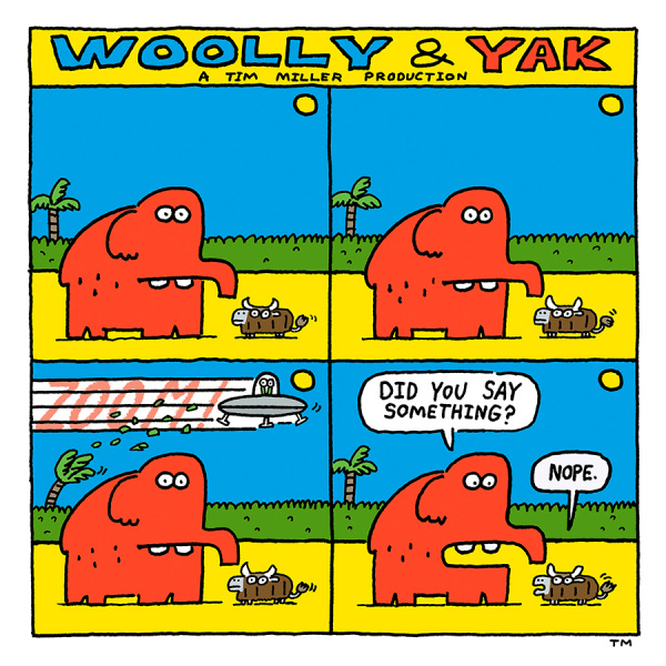 A red wooly mammoth stands next to a brown yak on a yellow open field. They stand silently. A U.F.O. zips past them in the sky. Woolly asks Yak if they said something. Yak says no.