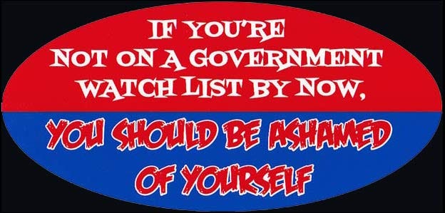 If You're Not on a Government Watch List By Now, Should Ashamed If You're Not on a Government Watch List By Now, Should Ashamed