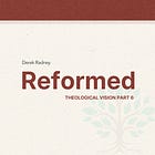 Reformed—Theological Vision Part Six