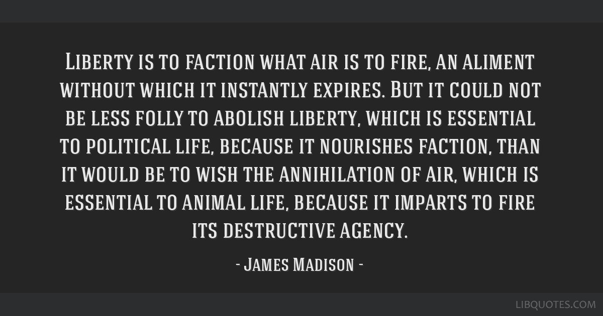 Liberty is to faction what air is to fire, an aliment...