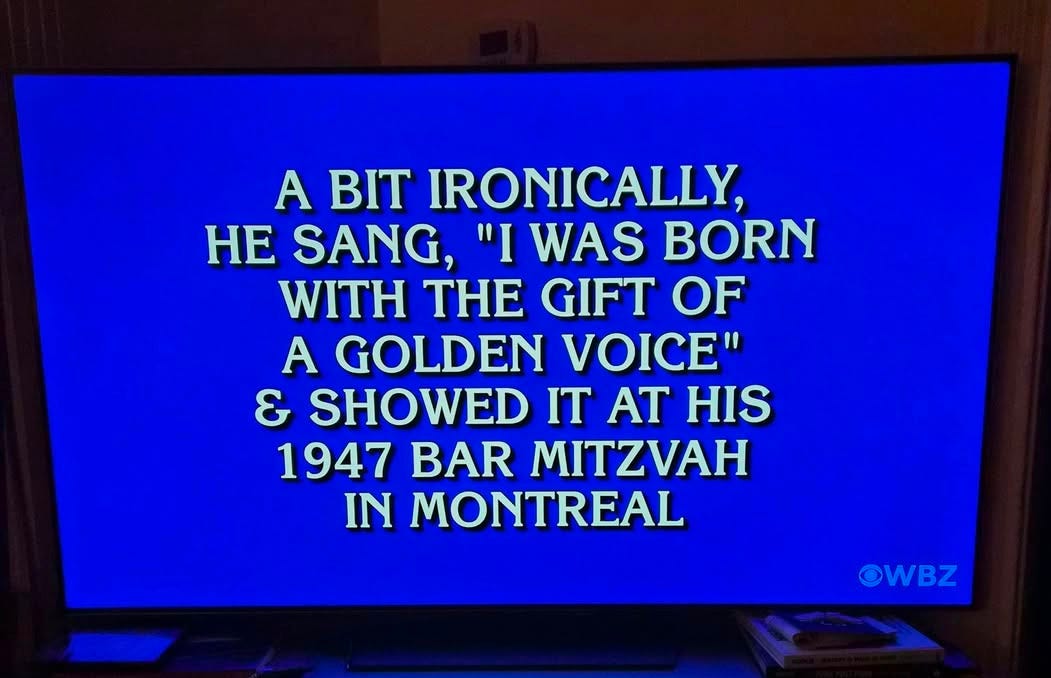 May be an image of television and text that says 'A BIT IRONICALLY, HE SANG, "I WAS BORN WITH THE GIFT OF A GOLDEN VOICE" & SHOWED IT AT HIS 1947 BAR MITZVAH IN MONTREAL OWBZ' May be an image of television and text that says 'A BIT IRONICALLY, HE SANG, "I WAS BORN WITH THE GIFT OF A GOLDEN VOICE" & SHOWED IT AT HIS 1947 BAR MITZVAH IN MONTREAL OWBZ'