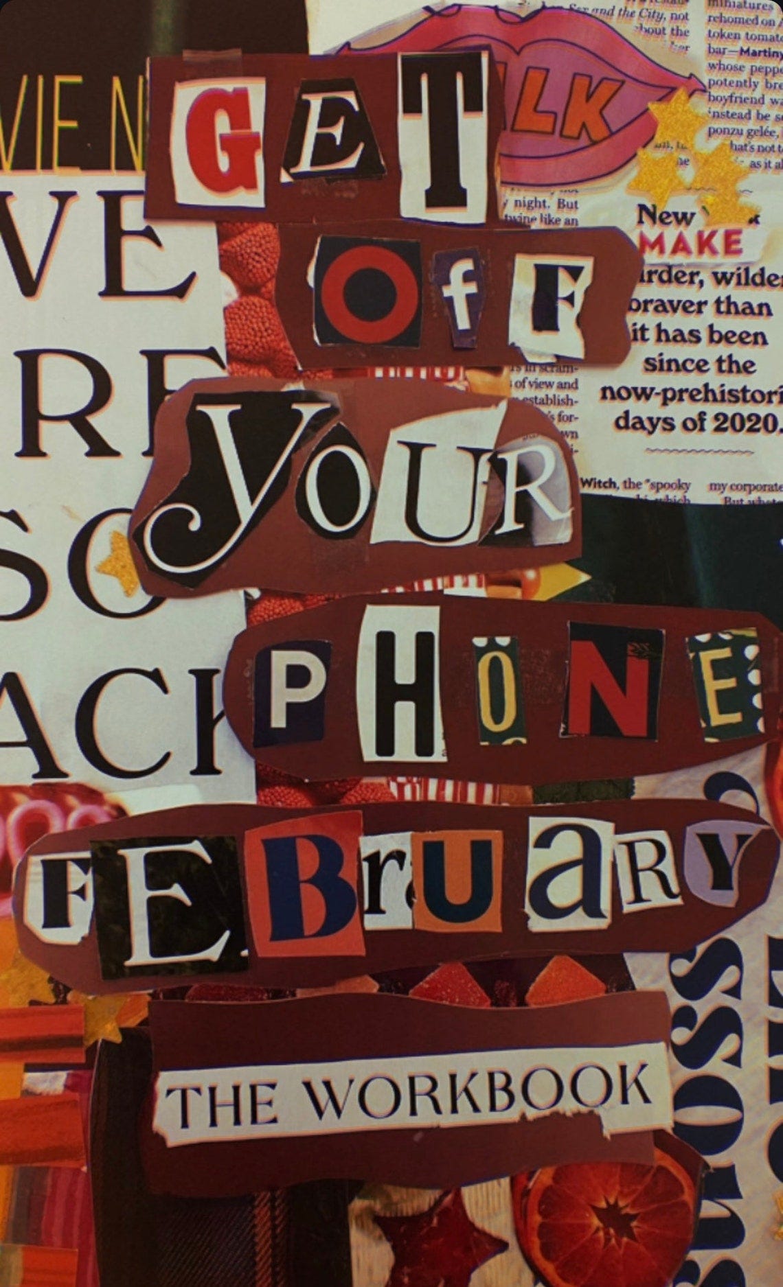 May include: February workbook collage.  Dark maroon background with cutout letters spelling GET OFF YOUR PHONE. FEBRUARY is below in colorful cutouts.  The words THE WORKBOOK are at the bottom.  The overall style is a dark, vintage, scrapbook aesthetic with red and orange accents.